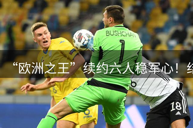 “欧洲之王”续约六人稳军心！结果反手就三轮不胜……