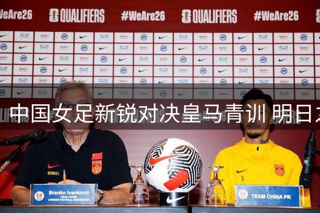 中国女足新锐对决皇马青训 明日之星杯迎首场女足赛事