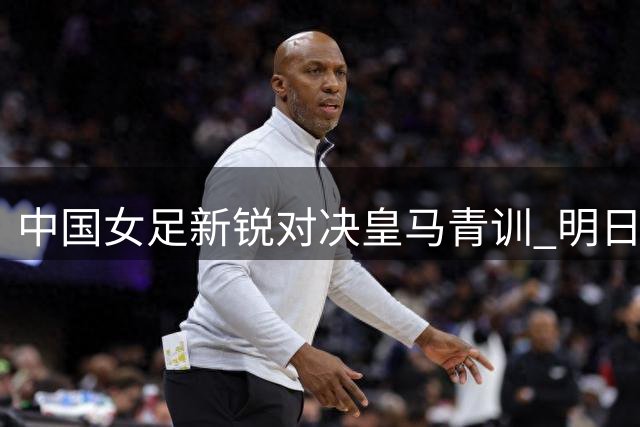 中国女足新锐对决皇马青训 明日之星杯迎首场女足赛事