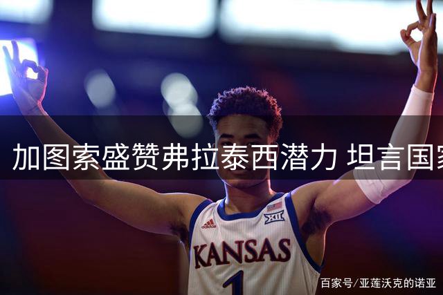 加图索盛赞弗拉泰西潜力 坦言国家队经历是永久伤痕