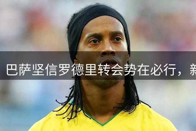 巴萨坚信罗德里转会势在必行，新报价即将提交
