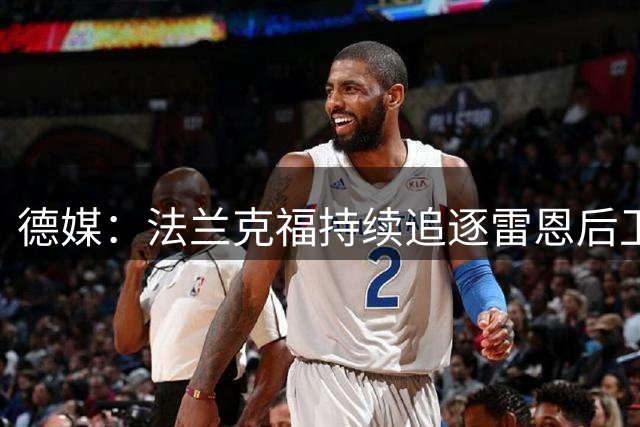 德媒：法兰克福持续追逐雷恩后卫布拉西耶 谈判仍在进行中