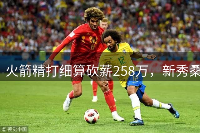 火箭精打细算砍薪258万，新秀桑顿或迎来重大转折