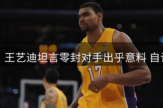 王艺迪坦言零封对手出乎意料 自认比赛运气较佳