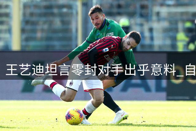 王艺迪坦言零封对手出乎意料 自认比赛运气较佳