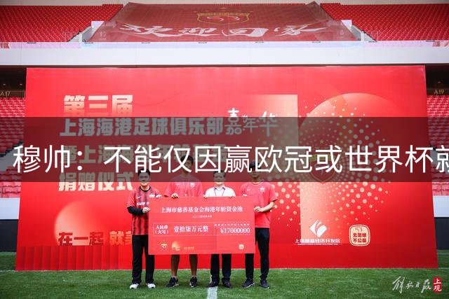 穆帅：不能仅因赢欧冠或世界杯就颁金球奖 我们清楚谁创造了历史