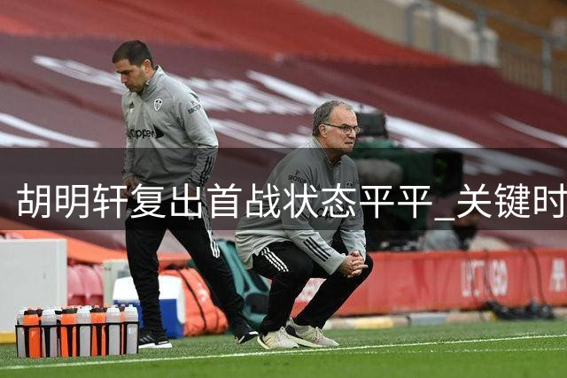 胡明轩复出首战状态平平 关键时段未获出场机会
