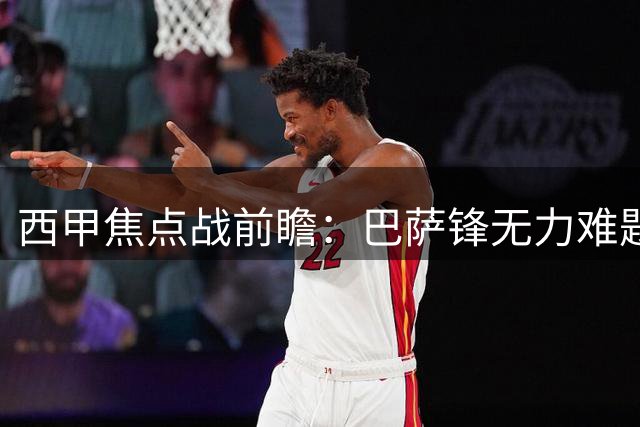 西甲焦点战前瞻：巴萨锋无力难题未解 迎战毕巴需破局