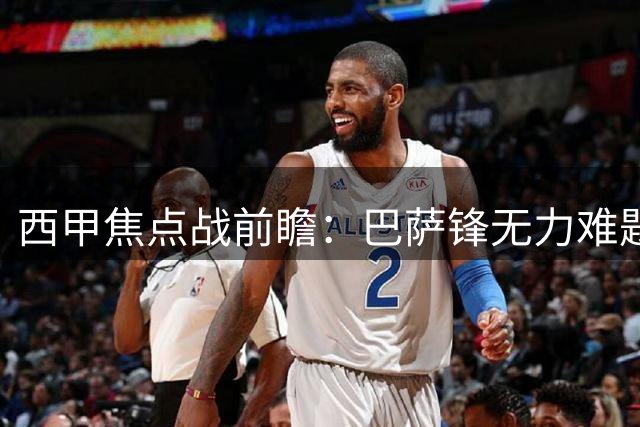 西甲焦点战前瞻：巴萨锋无力难题未解 迎战毕巴需破局