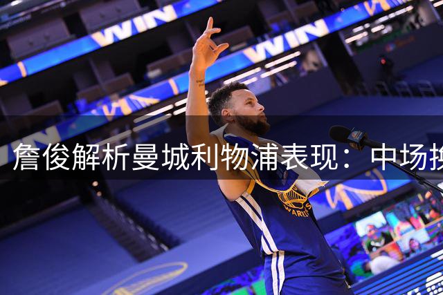 詹俊解析曼城利物浦表现：中场换血初显成效 红军需补强防线