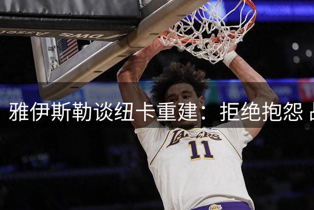 雅伊斯勒谈纽卡重建：拒绝抱怨 战术强调高压逼抢与进攻