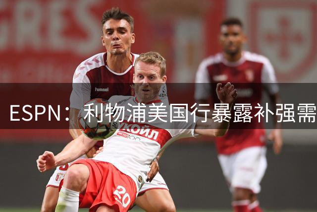 ESPN：利物浦美国行暴露补强需求，备战时间已不多